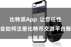 比特派App 让您任性学会如何注册比特币交游平台账号