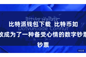 比特派钱包下载 比特币如故成为了一种备受心情的数字钞票