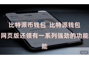 比特派币钱包 比特派钱包网页版还领有一系列强劲的功能