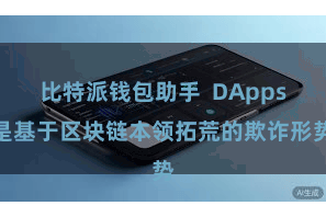 比特派钱包助手 DApps是基于区块链本领拓荒的欺诈形势