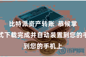 比特派资产转账  恭候掌握花式下载完成并自动装置到您的手机上