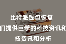 比特派钱包恢复  为咱们提供巨擘的科技资讯和分析