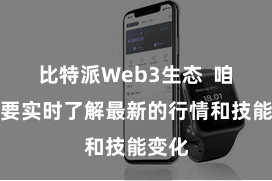 比特派Web3生态  咱们需要实时了解最新的行情和技能变化