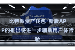 比特派资产钱包  新版APP的推出将进一步辅助用户体验