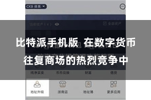 比特派手机版  在数字货币往复商场的热烈竞争中