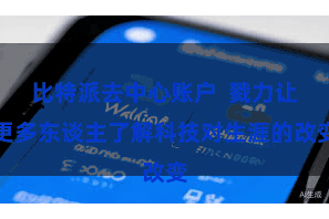 比特派去中心账户  戮力让更多东谈主了解科技对生涯的改变