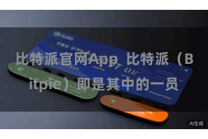 比特派官网App  比特派（Bitpie）即是其中的一员