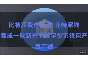 比特派资产管理  比特派钱包看成一款新兴的数字货币钱包产物