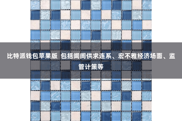 比特派钱包苹果版  包括阛阓供求连系、宏不雅经济场面、监管计策等