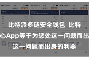 比特派多链安全钱包  比特派钱包中心App等于为惩处这一问题而出身的利器