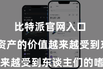 比特派官网入口  数字资产的价值越来越受到东谈主们的嗜好