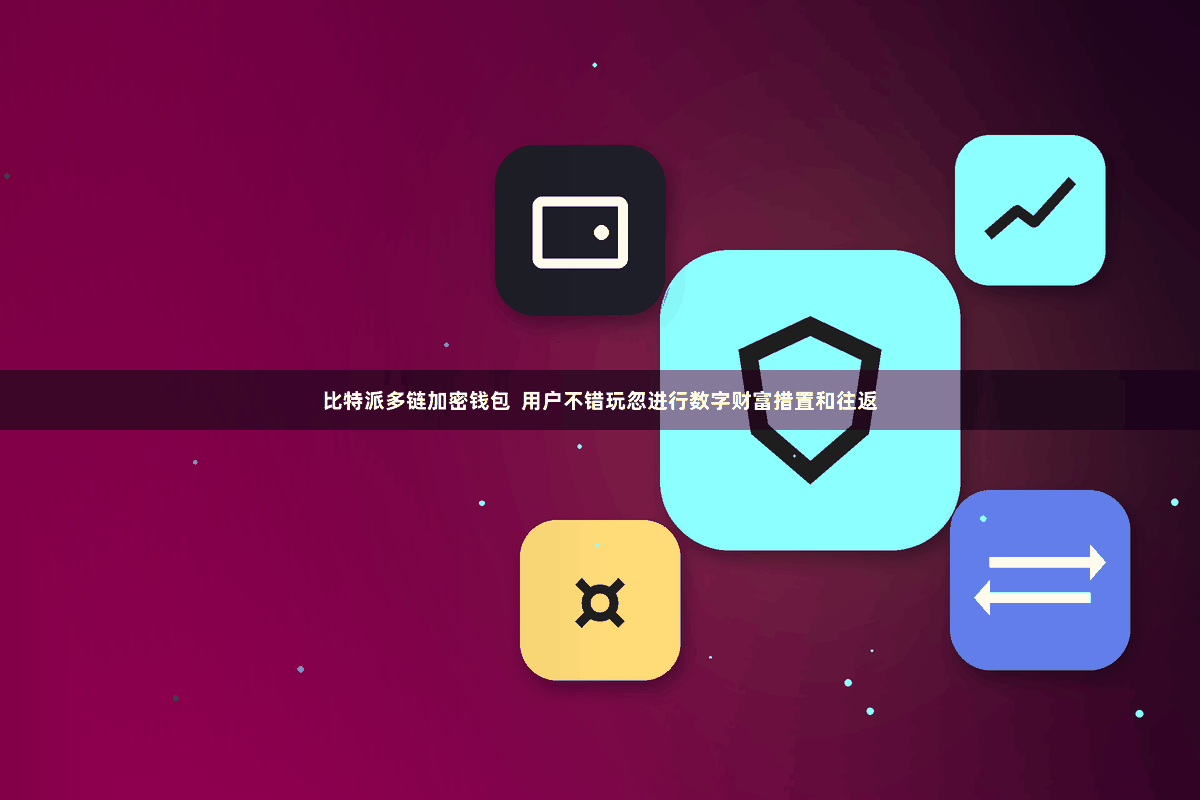 比特派多链加密钱包  用户不错玩忽进行数字财富措置和往返