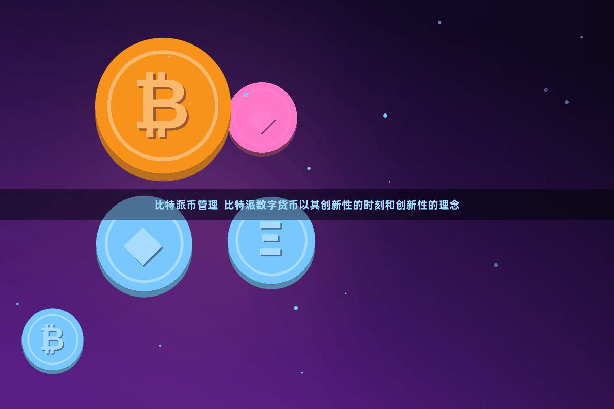 比特派币管理  比特派数字货币以其创新性的时刻和创新性的理念